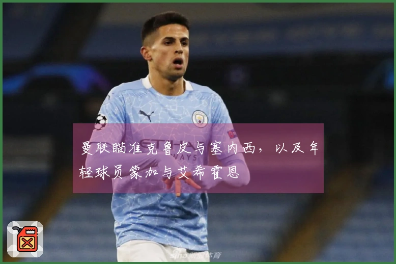 曼联瞄准克鲁皮与塞内西，以及年轻球员蒙加与艾希霍恩