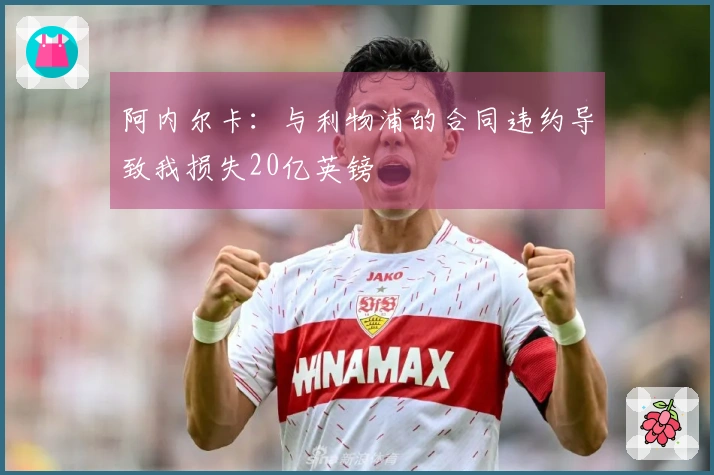阿内尔卡：与利物浦的合同违约导致我损失20亿英镑