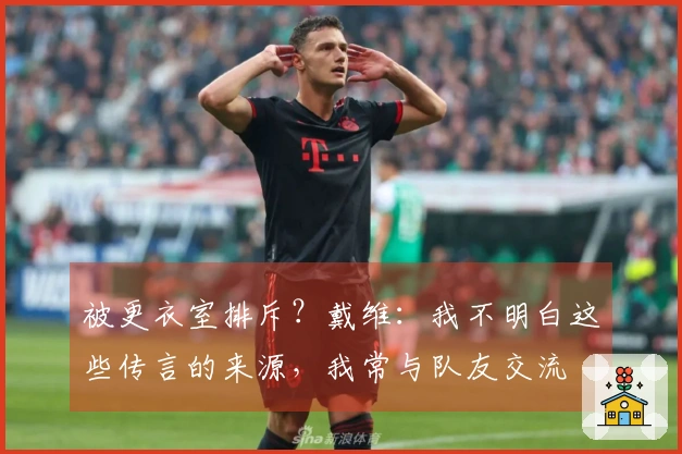 被更衣室排斥？戴维：我不明白这些传言的来源，我常与队友交流