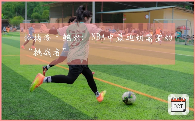 拉梅洛·鲍尔：NBA中最迫切需要的“挑战者”