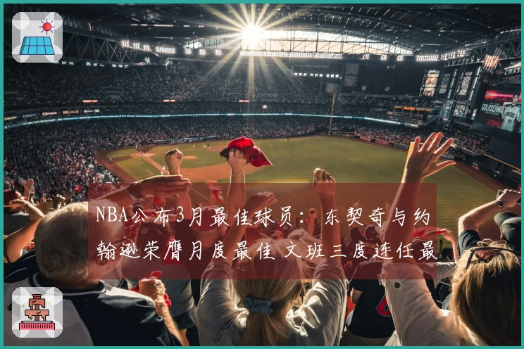 NBA公布3月最佳球员：东契奇与约翰逊荣膺月度最佳 文班三度连任最佳防守