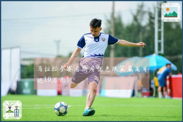 马拉松参赛者购房优惠政策最高可达10万元！