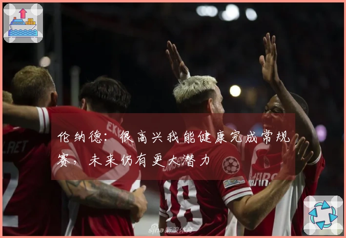 伦纳德：很高兴我能健康完成常规赛，未来仍有更大潜力