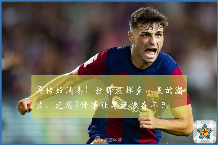再传好消息！杜锋发挥奎、麦的潜力，还有2件事让粤迷振奋不已