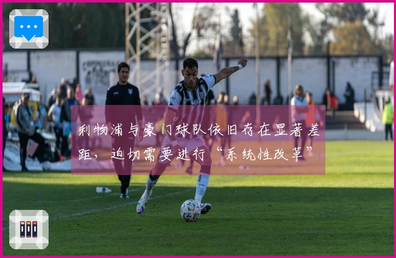 利物浦与豪门球队依旧存在显著差距，迫切需要进行“系统性改革”