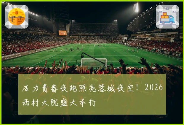 活力青春夜跑照亮蓉城夜空！2026西村大院盛大举行