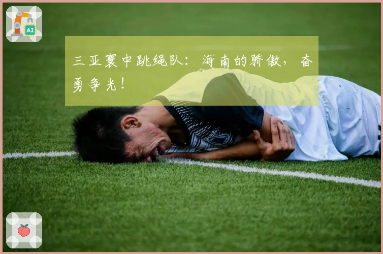 三亚寰中跳绳队：海南的骄傲，奋勇争光！