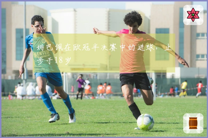姆巴佩在欧冠半决赛中的进球，止步于18岁