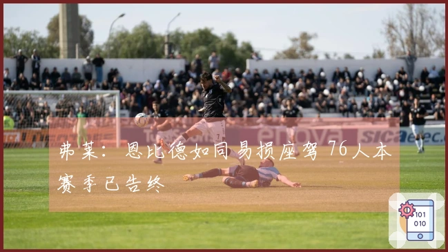 弗莱：恩比德如同易损座驾 76人本赛季已告终