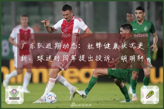 广东队近期动态：杜锋健康状况更新，球迷对闫军提出投诉，胡明轩赛季报销消息