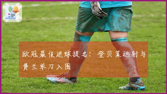 欧冠最佳进球提名：登贝莱远射与费兰单刀入围