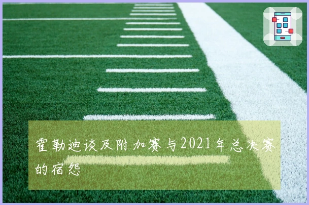 霍勒迪谈及附加赛与2021年总决赛的宿怨