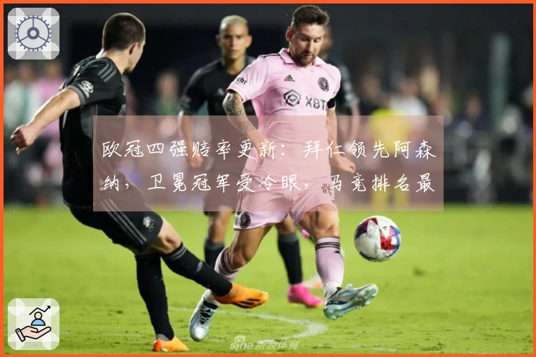 欧冠四强赔率更新：拜仁领先阿森纳，卫冕冠军受冷眼，马竞排名最后