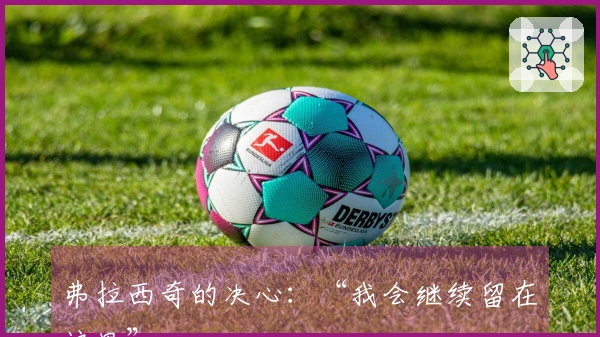 弗拉西奇的决心：“我会继续留在这里”