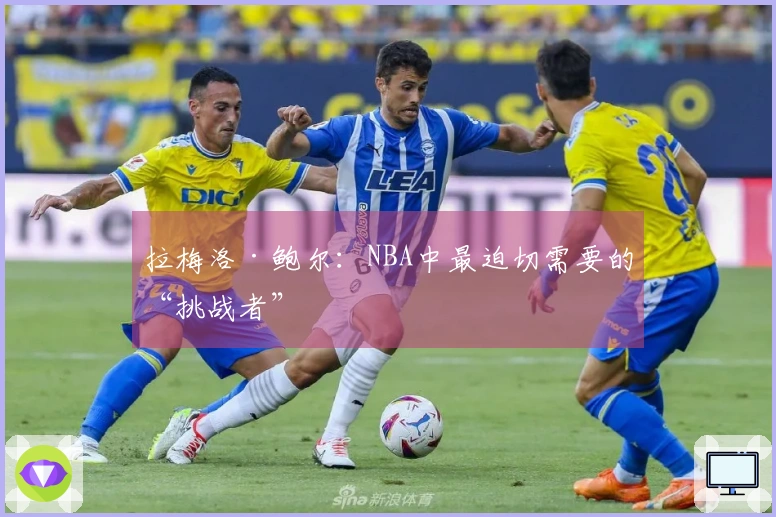 拉梅洛·鲍尔：NBA中最迫切需要的“挑战者”