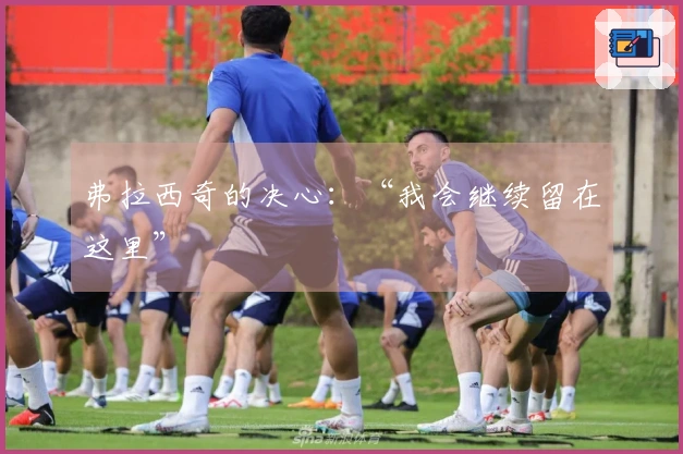 弗拉西奇的决心：“我会继续留在这里”