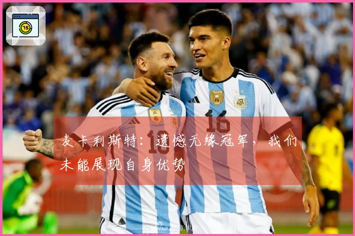 麦卡利斯特：遗憾无缘冠军，我们未能展现自身优势